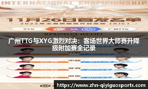 广州TTG与XYG激烈对决：客场世界大师赛升降级附加赛全记录