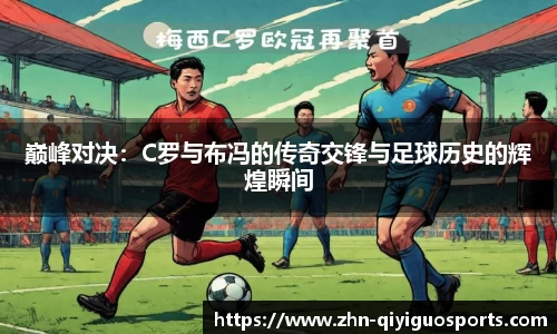 巅峰对决：C罗与布冯的传奇交锋与足球历史的辉煌瞬间